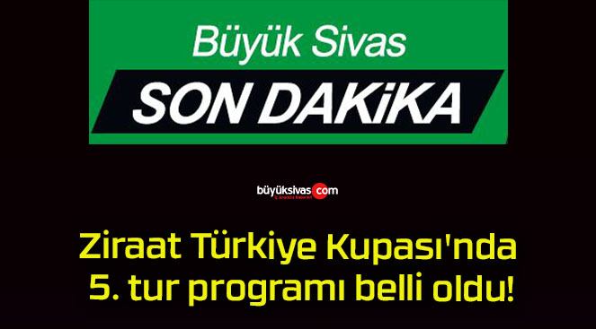 Ziraat Türkiye Kupası’nda 5. tur programı belli oldu!