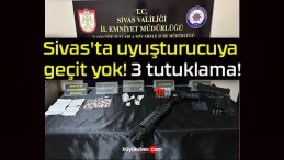 Sivas’ta uyuşturucuya geçit yok! 3 tutuklama!