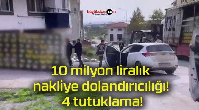 10 milyon liralık nakliye dolandırıcılığı! 4 tutuklama!