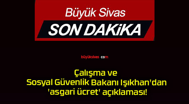 Çalışma ve Sosyal Güvenlik Bakanı Işıkhan’dan ‘asgari ücret’ açıklaması!