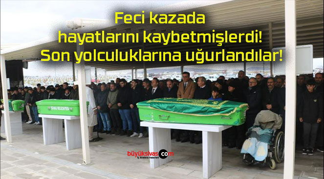 Feci kazada hayatlarını kaybetmişlerdi! Son yolculuklarına uğurlandılar!