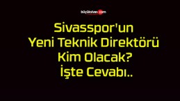 Sivasspor’un Yeni Teknik Direktörü Kim Olacak? İşte Cevabı..