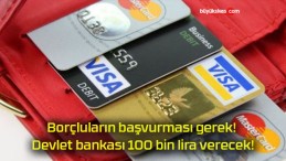 Borçluların başvurması gerek! Devlet bankası 100 bin lira verecek!