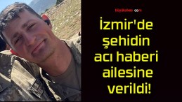 İzmir’de şehidin acı haberi ailesine verildi!