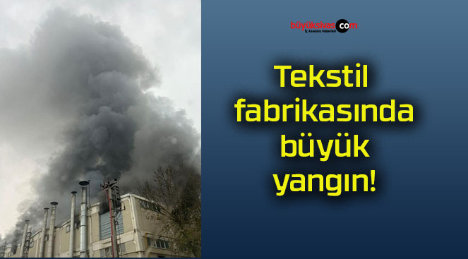 Tekstil fabrikasında büyük yangın!