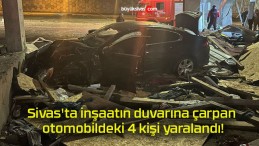 Sivas’ta inşaatın duvarına çarpan otomobildeki 4 kişi yaralandı!