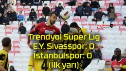 Trendyol Süper Lig: E.Y. Sivasspor: 0 – İstanbulspor: 0 (İlk yarı)