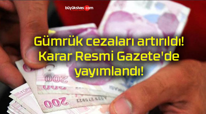 Gümrük cezaları artırıldı! Karar Resmi Gazete’de yayımlandı!