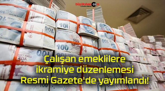 Çalışan emeklilere ikramiye düzenlemesi Resmi Gazete’de yayımlandı!