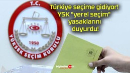 Türkiye seçime gidiyor! YSK “yerel seçim” yasaklarını duyurdu!