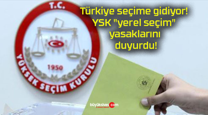 Türkiye seçime gidiyor! YSK “yerel seçim” yasaklarını duyurdu!