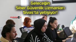 Geleceğin Siber Güvenlik Uzmanları Sivas’ta yetişiyor!