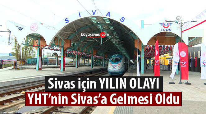 Sivas için 2023 yılının olayı, Yüksek Hızlı Tren’in Sivas’a gelmesi oldu