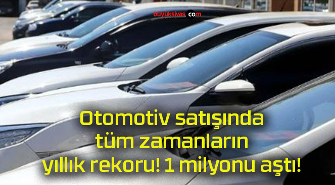 Otomotiv satışında tüm zamanların yıllık rekoru! 1 milyonu aştı!