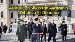 Atatürk’ün Sivas’tan Ayrılışının 104’üncü Yıl Dönümü!