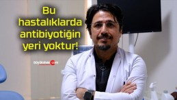 Bu hastalıklarda antibiyotiğin yeri yoktur!