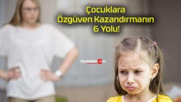 Çocuklara Özgüven Kazandırmanın 6 Yolu!