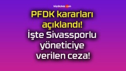 PFDK kararları açıklandı! İşte Sivassporlu yöneticiye verilen ceza!