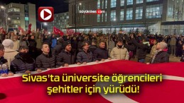 Sivas’ta üniversite öğrencileri şehitler için yürüdü!