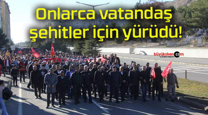 Onlarca vatandaş şehitler için yürüdü!