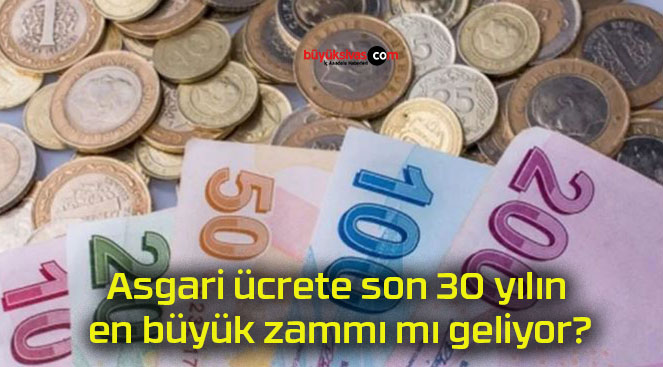 Asgari ücrete son 30 yılın en büyük zammı mı geliyor?