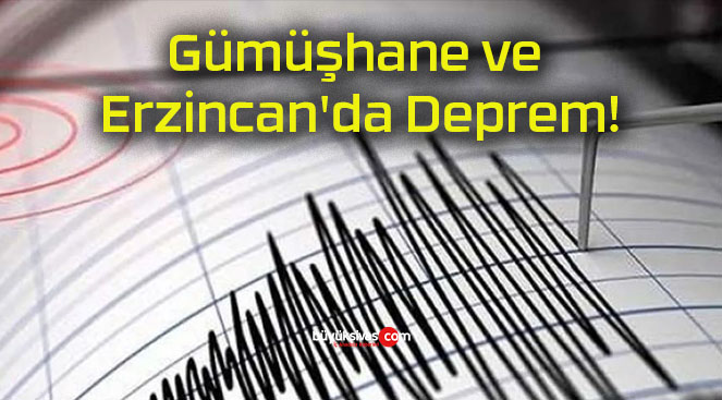 Gümüşhane ve Erzincan’da Deprem!