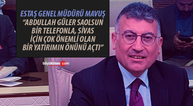 Mavuş “Abdullah Güler bir telefonla Sivas için çok önemli bir konunun önünü açtı”