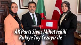 AK Parti Sivas Milletvekili Rukiye Toy Cezayir’de