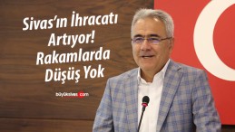 Sivas’ın İhracatı Artıyor! Rakamlarda Düşüş Yok