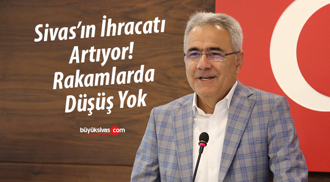 Sivas’ın İhracatı Artıyor! Rakamlarda Düşüş Yok