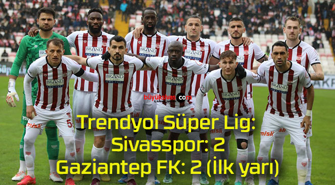 Trendyol Süper Lig: Sivasspor: 2 – Gaziantep FK: 2 (İlk yarı)