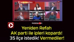 Yeniden Refah AK parti ile ipleri kopardı! 35 ilçe istedik! Vermediler!