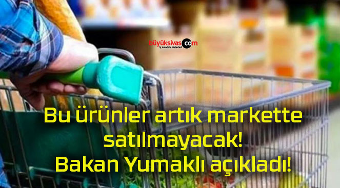 Bu ürünler artık markette satılmayacak! Bakan Yumaklı açıkladı!