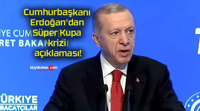 Cumhurbaşkanı Erdoğan’dan Süper Kupa krizi açıklaması!