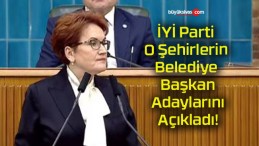 İYİ Parti O Şehirlerin Belediye Başkan Adaylarını Açıkladı!