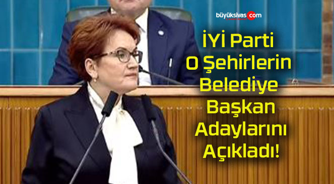 İYİ Parti O Şehirlerin Belediye Başkan Adaylarını Açıkladı!