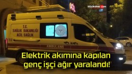 Elektrik akımına kapılan genç işçi ağır yaralandı!