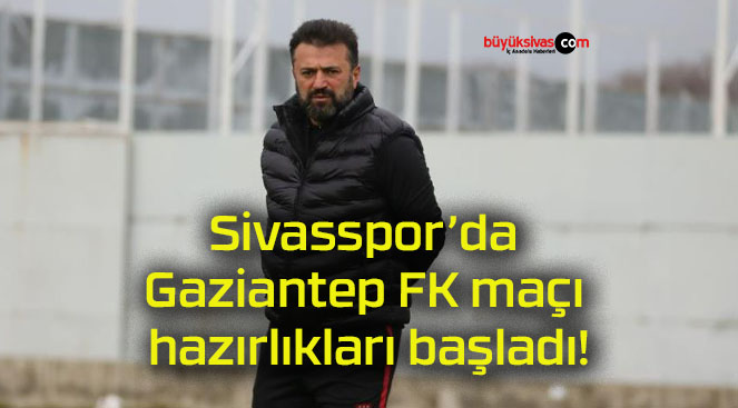 Sivasspor’da Gaziantep FK maçı hazırlıkları başladı!