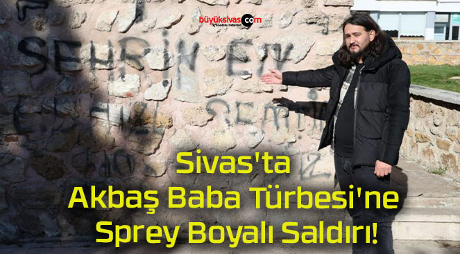 Sivas’ta Akbaş Baba Türbesi’ne Sprey Boyalı Saldırı!