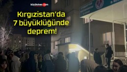 Kırgızistan’da 7 büyüklüğünde deprem!