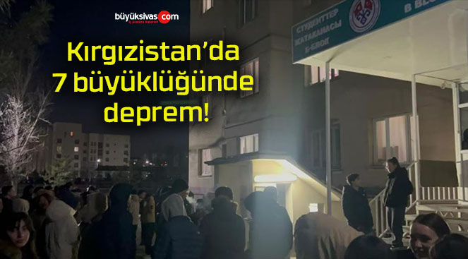 Kırgızistan’da 7 büyüklüğünde deprem!