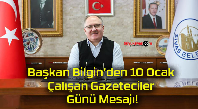 Başkan Bilgin’den 10 Ocak Çalışan Gazeteciler Günü Mesajı!