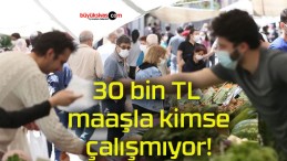 30 bin TL maaşla kimse çalışmıyor!