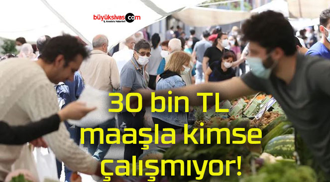 30 bin TL maaşla kimse çalışmıyor!