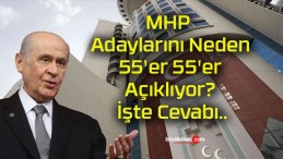 MHP Adaylarını Neden 55’er 55’er Açıklıyor? İşte Cevabı..