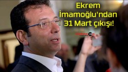 Ekrem İmamoğlu’ndan 31 Mart çıkışı!