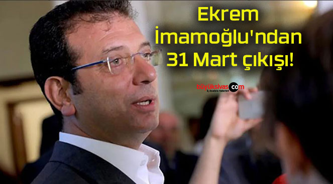 Ekrem İmamoğlu’ndan 31 Mart çıkışı!