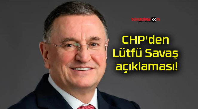 CHP’den Lütfü Savaş açıklaması!