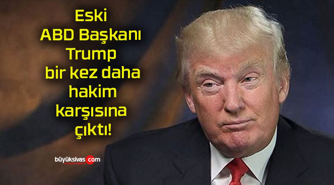 Eski ABD Başkanı Trump bir kez daha hakim karşısına çıktı!