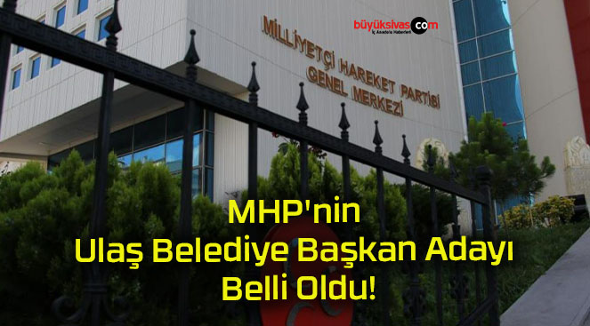 MHP’nin Ulaş Belediye Başkan Adayı Belli Oldu!